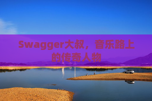 Swagger大叔,音乐路上的传奇人物